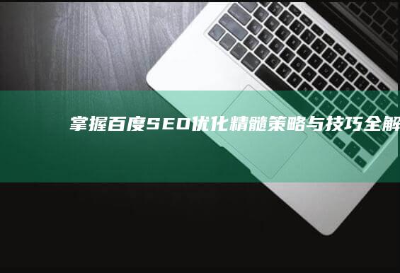 掌握百度SEO优化精髓：策略与技巧全解析