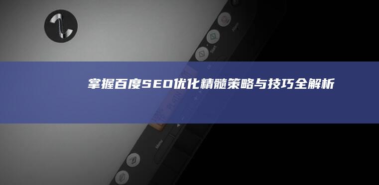 掌握百度SEO优化精髓：策略与技巧全解析